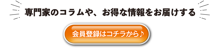 専門家のコラムや、お得な情報をお届けする会員登録はコチラから♪