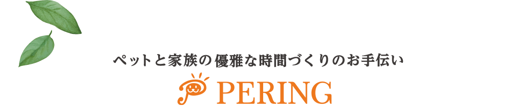 ペットと家族の優雅な時間づくりのお手伝い PERING